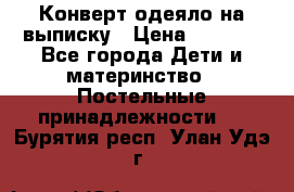 Конверт-одеяло на выписку › Цена ­ 2 300 - Все города Дети и материнство » Постельные принадлежности   . Бурятия респ.,Улан-Удэ г.